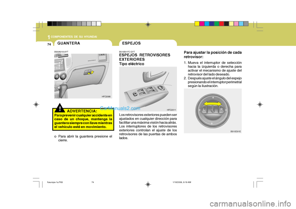 Hyundai Matrix 2005  Manual del propietario (in Spanish) 1COMPONENTES DE SU HYUNDAI
74
Para ajustar la posición de cada retrovisor: 
1. Mueva el interruptor de selección
hacia la izquierda o derecha para activar el mecanismo de ajuste del retrovisor del l