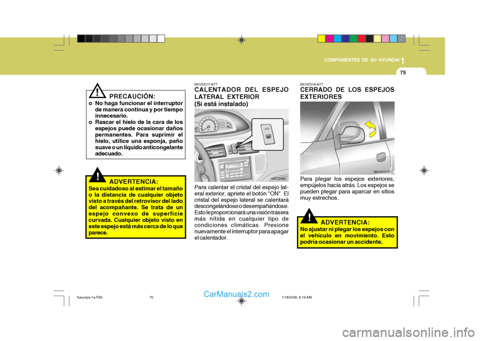 Hyundai Matrix 2005  Manual del propietario (in Spanish) 1
COMPONENTES DE SU HYUNDAI
75
!
B510C01A-AYT CERRADO DE LOS ESPEJOS EXTERIORES Para plegar los espejos exteriores, empújelos hacia atrás. Los espejos se pueden plegar para aparcar en sitiosmuy estr