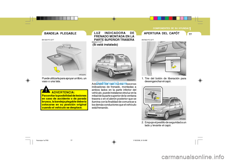 Hyundai Matrix 2005  Manual del propietario (in Spanish) 1
COMPONENTES DE SU HYUNDAI
77LUZ INDICADORA DE FRENADO MONTADA EN LAPARTE SUPERIOR TRASERA
B550A01Y-AYT  (Si está instalado) Además de las luces traseras indicadoras de frenado, montadas a ambos la