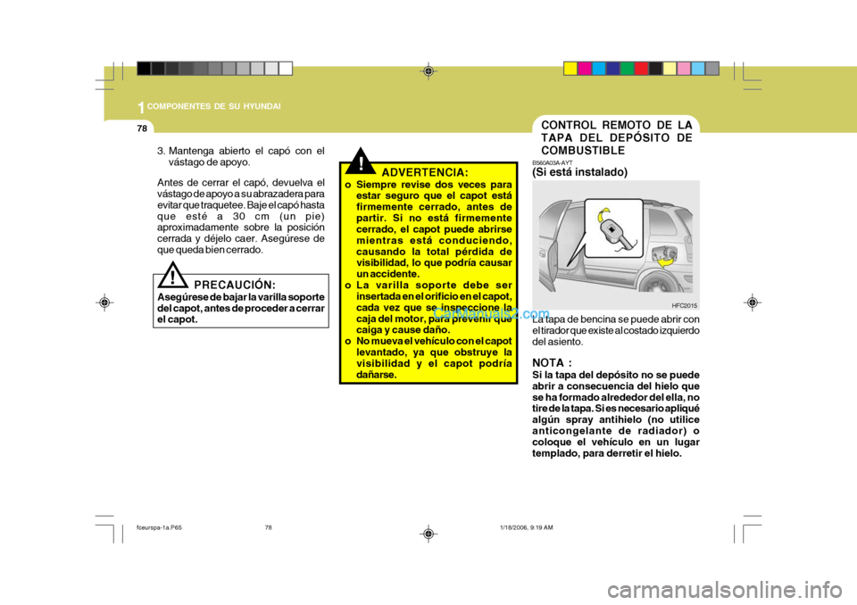 Hyundai Matrix 2005  Manual del propietario (in Spanish) 1COMPONENTES DE SU HYUNDAI
78CONTROL REMOTO DE LA TAPA DEL DEPÓSITO DECOMBUSTIBLE
B560A03A-AYT (Si está instalado) La tapa de bencina se puede abrir con el tirador que existe al costado izquierdodel