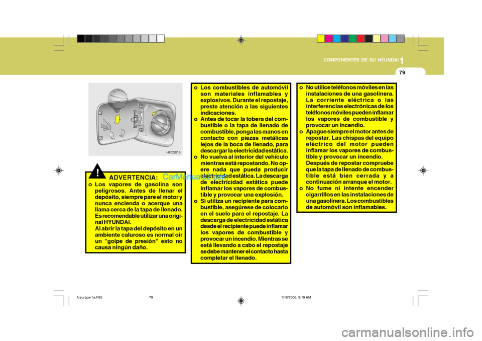 Hyundai Matrix 2005  Manual del propietario (in Spanish) 1
COMPONENTES DE SU HYUNDAI
79
o Los combustibles de automóvil
son materiales inflamables y explosivos. Durante el repostaje, preste atención a las siguientesindicaciones.
o Antes de tocar la tobera
