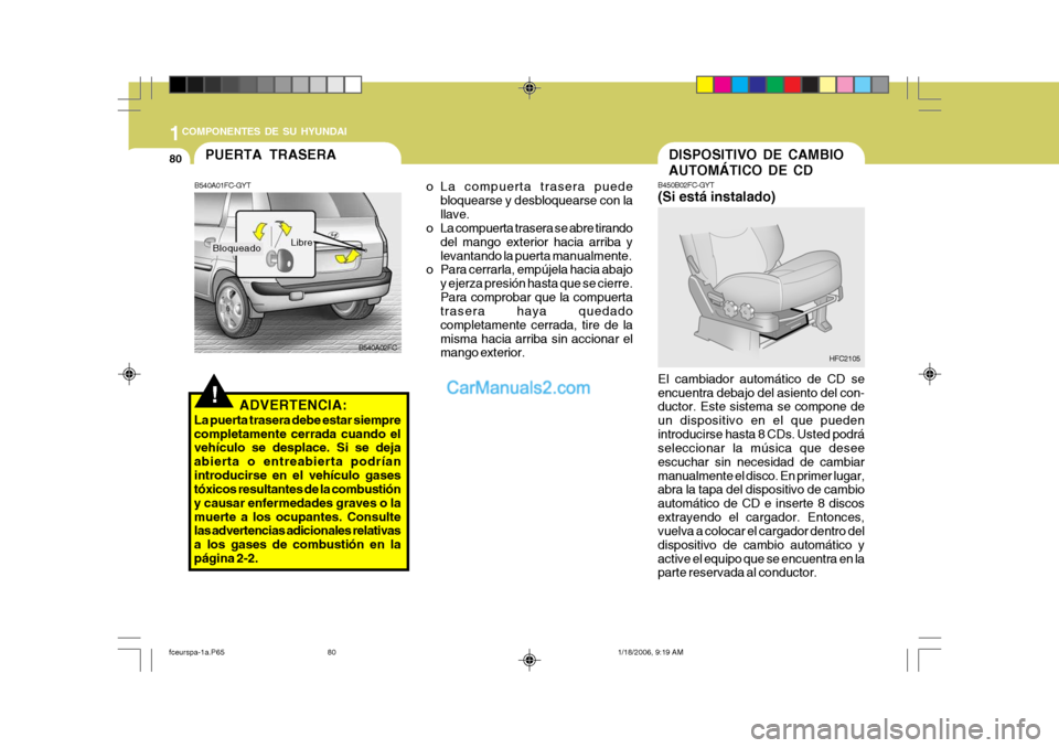 Hyundai Matrix 2005  Manual del propietario (in Spanish) 1COMPONENTES DE SU HYUNDAI
80DISPOSITIVO DE CAMBIO AUTOMÁTICO DE CD
B450B02FC-GYT (Si está instalado) El cambiador automático de CD se encuentra debajo del asiento del con- ductor. Este sistema se 