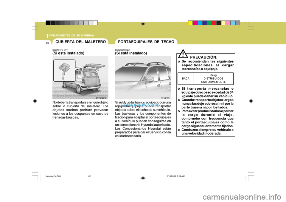 Hyundai Matrix 2005  Manual del propietario (in Spanish) 1COMPONENTES DE SU HYUNDAI
82PORTAEQUIPAJES DE TECHO
B630A03FC-GYT (Si está instalado) Si su Hyundai ha sido equipado con una reja portaequipajes, puede transportar objetos sobre el techo de su vehí