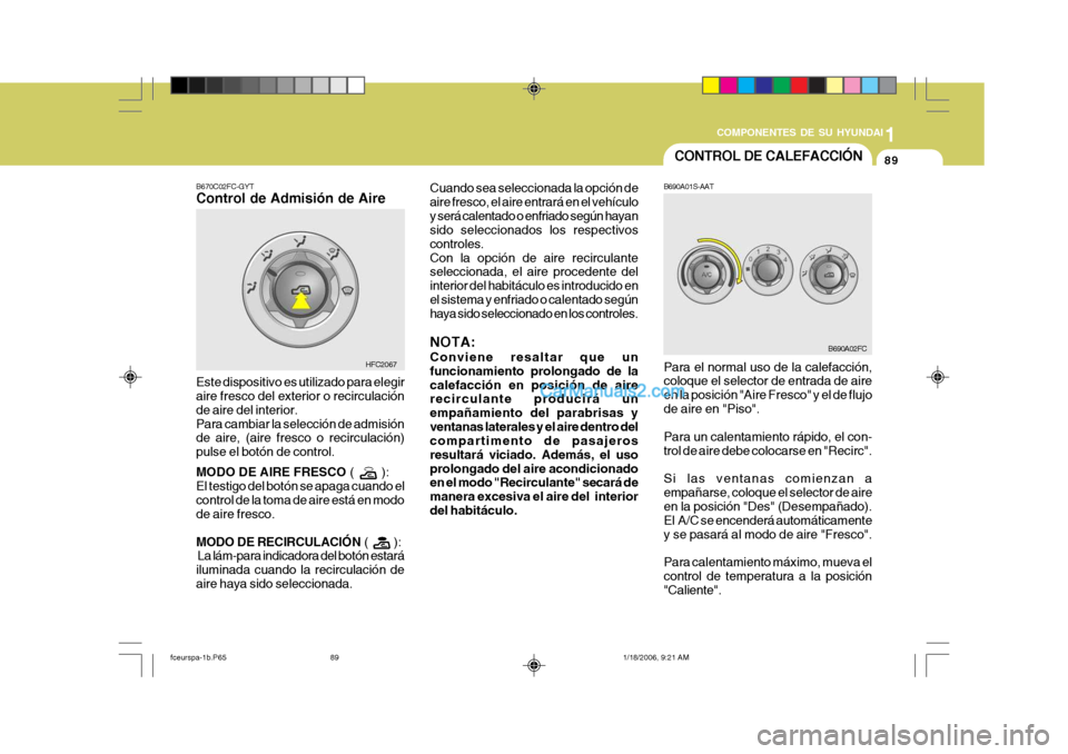 Hyundai Matrix 2005  Manual del propietario (in Spanish) 1
COMPONENTES DE SU HYUNDAI
89CONTROL DE CALEFACCIÓN
B690A01S-AAT
B670C02FC-GYT Control de Admisión de Aire
Este dispositivo es utilizado para elegir aire fresco del exterior o recirculación de air
