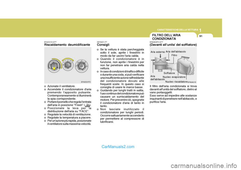 Hyundai Matrix 2005  Manuale del proprietario (in Italian) 1
CARATTERISTICHE DELLA VETTURA
91
o Azionate il ventilatore. 
o Accendete il condizionatore daria
premendo lapposito pulsante.Contemporaneamente si illumineràla spia corrispondente.
o Portare il p
