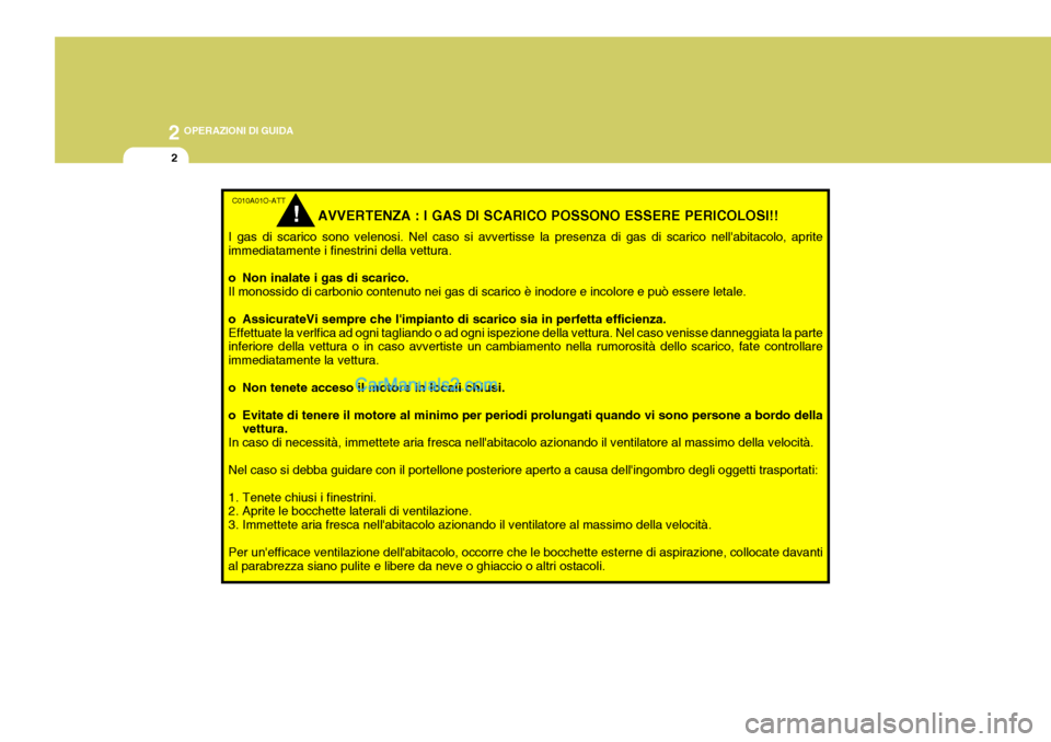 Hyundai Matrix 2005  Manuale del proprietario (in Italian) 2 OPERAZIONI DI GUIDA
2
AVVERTENZA : I GAS DI SCARICO POSSONO ESSERE PERICOLOSI!!
I gas di scarico sono velenosi. Nel caso si avvertisse la presenza di gas di scarico nellabitacolo, aprite immediatam
