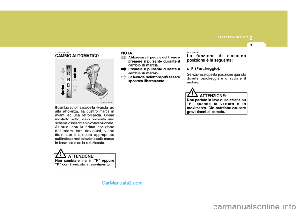 Hyundai Matrix 2005  Manuale del proprietario (in Italian) 2
OPERAZIONI DI GUIDA
9
!
C090A01FC
C090A01A-GTT CAMBIO AUTOMATICO Il cambio automatico della Hyundai, ad alta efficienza, ha quattro marce in avanti ed una retromarcia. Comemostrato sotto, esso prese