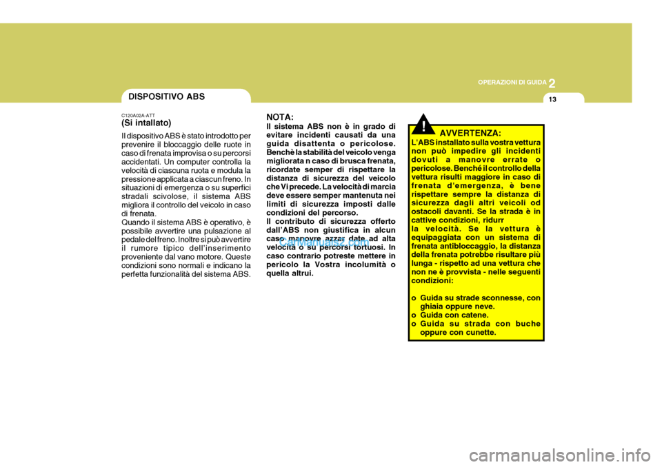 Hyundai Matrix 2005  Manuale del proprietario (in Italian) 2
OPERAZIONI DI GUIDA
13DISPOSITIVO ABS
C120A02A-ATT (Si intallato) Il dispositivo ABS è stato introdotto per prevenire il bloccaggio delle ruote incaso di frenata improvisa o su percorsi accidentati