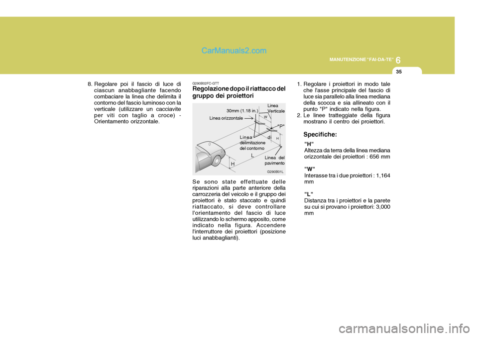 Hyundai Matrix 2005  Manuale del proprietario (in Italian) 6
MANUTENZIONE "FAI-DA-TE"
35
8. Regolare poi il fascio di luce di ciascun anabbagliante facendo combaciare la linea che delimita il contorno del fascio luminoso con la verticale (utilizzare un caccia