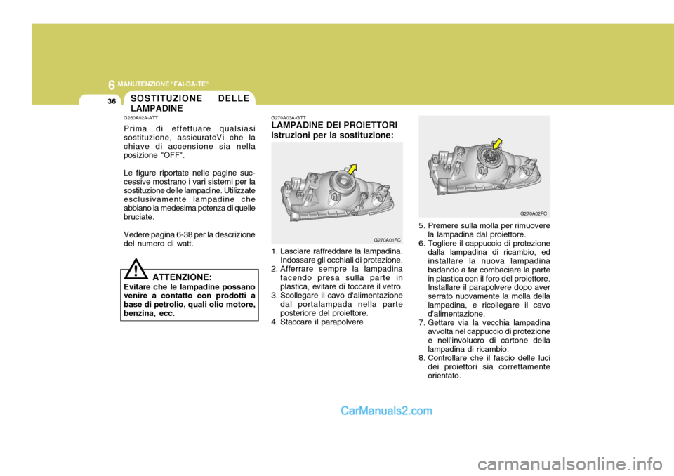 Hyundai Matrix 2005  Manuale del proprietario (in Italian) 6 MANUTENZIONE "FAI-DA-TE"
36
!
SOSTITUZIONE DELLE LAMPADINE
G260A02A-ATT Prima di effettuare qualsiasi sostituzione, assicurateVi che la chiave di accensione sia nellaposizione "OFF". Le figure ripor