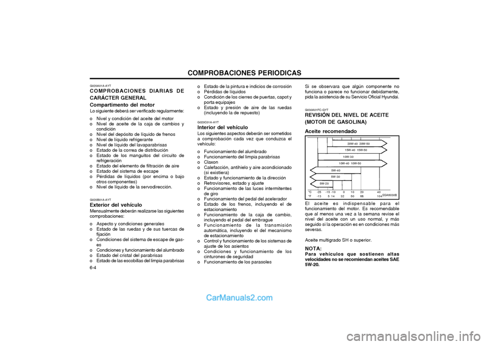 Hyundai Matrix 2004 Manual del propietario (in Spanish) COMPROBACIONES PERIODICAS
6-4 G020A01A-AYT
COMPROBACIONES DIARIAS DE CARÁCTER GENERALCompartimento del motor
Lo siguiente deberá ser verificado regularmente:
o Nivel y condición del aceite del moto Hyundai Matrix 2004 Manual del propietario (in Spanish) COMPROBACIONES PERIODICAS
6-4 G020A01A-AYT
COMPROBACIONES DIARIAS DE CARÁCTER GENERALCompartimento del motor
Lo siguiente deberá ser verificado regularmente:
o Nivel y condición del aceite del moto