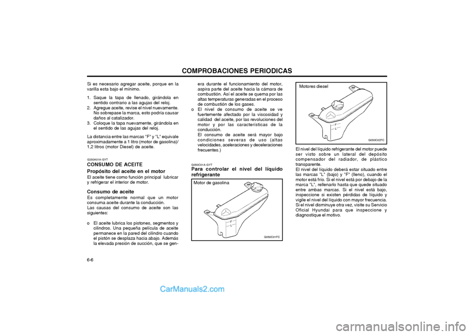 Hyundai Matrix 2004  Manual del propietario (in Spanish) COMPROBACIONES PERIODICAS
6-6 G050C01A-GYT
Para controlar el nivel del líquido refrigerante
G050C01FC
Motor de gasolina
El nivel del líquido refrigerante del motor puede ser visto sobre un lateral d