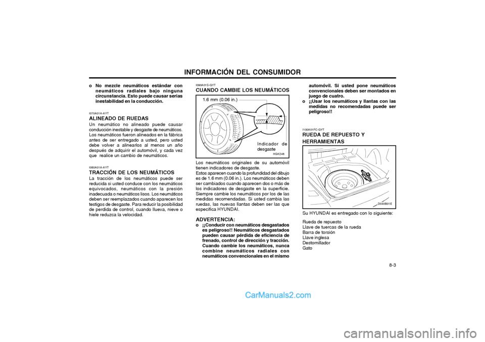 Hyundai Matrix 2004  Manual del propietario (in Spanish) INFORMACIÓN DEL CONSUMIDOR 8-3
I070A01A-AYT ALINEADO DE RUEDASUn neumático no alineado puede causar conducción inestable y desgaste de neumáticos.Los neumáticos fueron alineados en la fábricaant