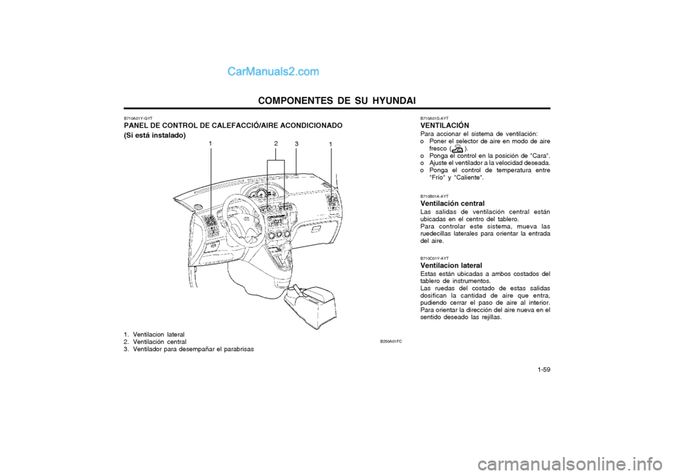 Hyundai Matrix 2004 Manual del propietario (in Spanish) COMPONENTES DE SU HYUNDAI 1-59
11
2
3
B250A01FC
B710A01Y-GYT PANEL DE CONTROL DE CALEFACCIÓ/AIRE ACONDICIONADO (Si está instalado)
1. Ventilacion lateral
2. Ventilación central
3. Ventilador para Hyundai Matrix 2004 Manual del propietario (in Spanish) COMPONENTES DE SU HYUNDAI 1-59
11
2
3
B250A01FC
B710A01Y-GYT PANEL DE CONTROL DE CALEFACCIÓ/AIRE ACONDICIONADO (Si está instalado)
1. Ventilacion lateral
2. Ventilación central
3. Ventilador para