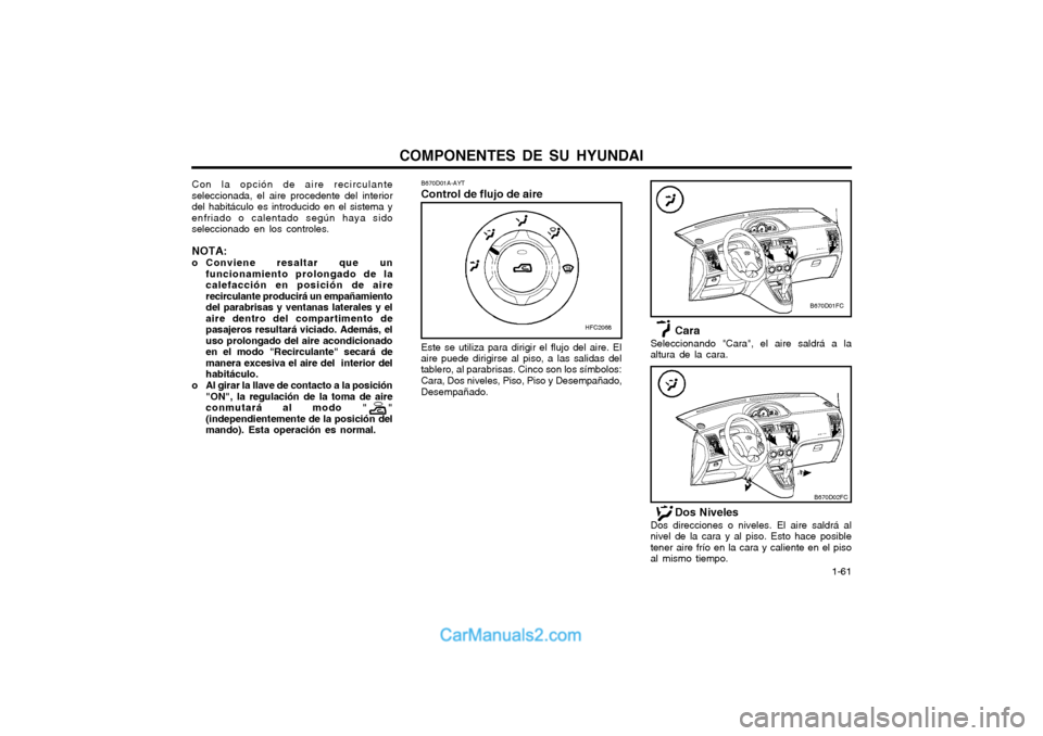 Hyundai Matrix 2004 Manual del propietario (in Spanish) COMPONENTES DE SU HYUNDAI 1-61
Cara
Seleccionando "Cara", el aire saldrá a la altura de la cara.
B670D01A-AYT Control de flujo de aire
Con la opción de aire recirculante seleccionada, el aire proce Hyundai Matrix 2004 Manual del propietario (in Spanish) COMPONENTES DE SU HYUNDAI 1-61
Cara
Seleccionando "Cara", el aire saldrá a la altura de la cara.
B670D01A-AYT Control de flujo de aire
Con la opción de aire recirculante seleccionada, el aire proce