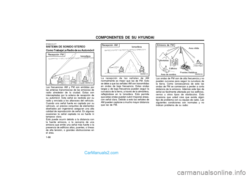 Hyundai Matrix 2004 Manual del propietario (in Spanish) COMPONENTES DE SU HYUNDAI
1-66
SSAR011A
Recepción AM Ionosfera
La recepción de las señales de AM normalmente es mejor que las de FM. Estose debe a que las señales AM son transmitidasen ondas de ba Hyundai Matrix 2004 Manual del propietario (in Spanish) COMPONENTES DE SU HYUNDAI
1-66
SSAR011A
Recepción AM Ionosfera
La recepción de las señales de AM normalmente es mejor que las de FM. Estose debe a que las señales AM son transmitidasen ondas de ba