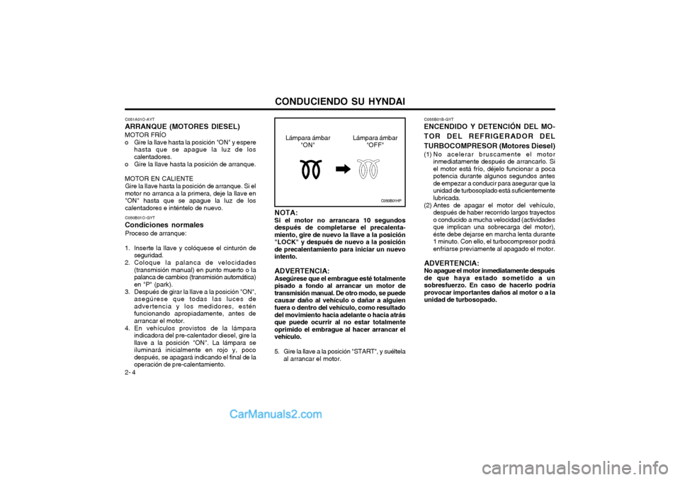 Hyundai Matrix 2004 Manual del propietario (in Spanish) CONDUCIENDO SU HYNDAI
2- 4 C055B01B-GYT
ENCENDIDO Y DETENCIÓN DEL MO- TOR DEL REFRIGERADOR DELTURBOCOMPRESOR (Motores Diesel)
(1) No acelerar bruscamente el motor inmediatamente después de arrancar Hyundai Matrix 2004 Manual del propietario (in Spanish) CONDUCIENDO SU HYNDAI
2- 4 C055B01B-GYT
ENCENDIDO Y DETENCIÓN DEL MO- TOR DEL REFRIGERADOR DELTURBOCOMPRESOR (Motores Diesel)
(1) No acelerar bruscamente el motor inmediatamente después de arrancar