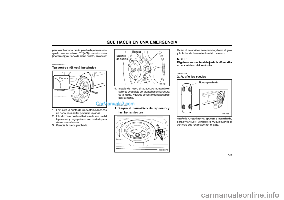 Hyundai Matrix 2004 Manual del propietario (in Spanish) QUE HACER EN UNA EMERGENCIA 3-5
D060B01FC-GYT
1. Saque el neumático de repuesto y
las herramientas Retire el neumático de repuesto y tome el gato
y la bolsa de herramientas del maletero.
NOTE: El g Hyundai Matrix 2004 Manual del propietario (in Spanish) QUE HACER EN UNA EMERGENCIA 3-5
D060B01FC-GYT
1. Saque el neumático de repuesto y
las herramientas Retire el neumático de repuesto y tome el gato
y la bolsa de herramientas del maletero.
NOTE: El g