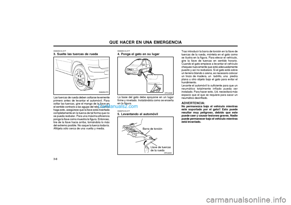 Hyundai Matrix 2004 Manual del propietario (in Spanish) QUE HACER EN UNA EMERGENCIA
3-6 D060E01A-AYT
4. Ponga el gato en su lugar
La base del gato debe apoyarse en un lugar firme y nivelado. Instalándola como se enseñaen la figura. D060F01E-AYT 5. Levant Hyundai Matrix 2004 Manual del propietario (in Spanish) QUE HACER EN UNA EMERGENCIA
3-6 D060E01A-AYT
4. Ponga el gato en su lugar
La base del gato debe apoyarse en un lugar firme y nivelado. Instalándola como se enseñaen la figura. D060F01E-AYT 5. Levant
