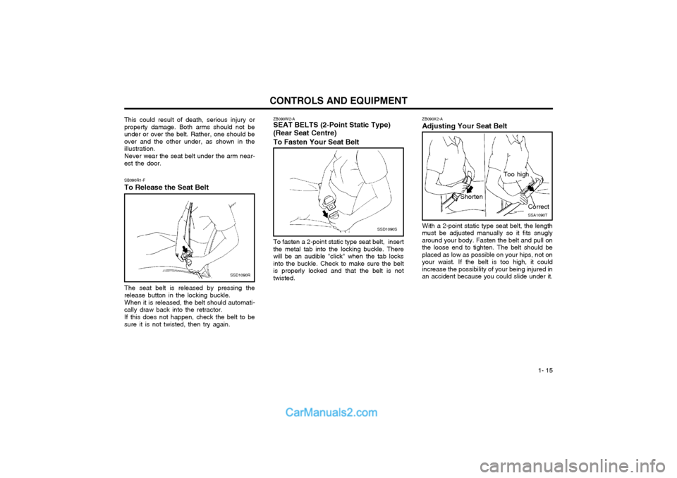 Hyundai Matrix 2003  Owners Manual  1- 15
CONTROLS AND EQUIPMENT
SB090R1-F
To Release the Seat Belt
SSD1090R
The seat belt is released by pressing the
release button in the locking buckle.
When it is released, the belt should automati-