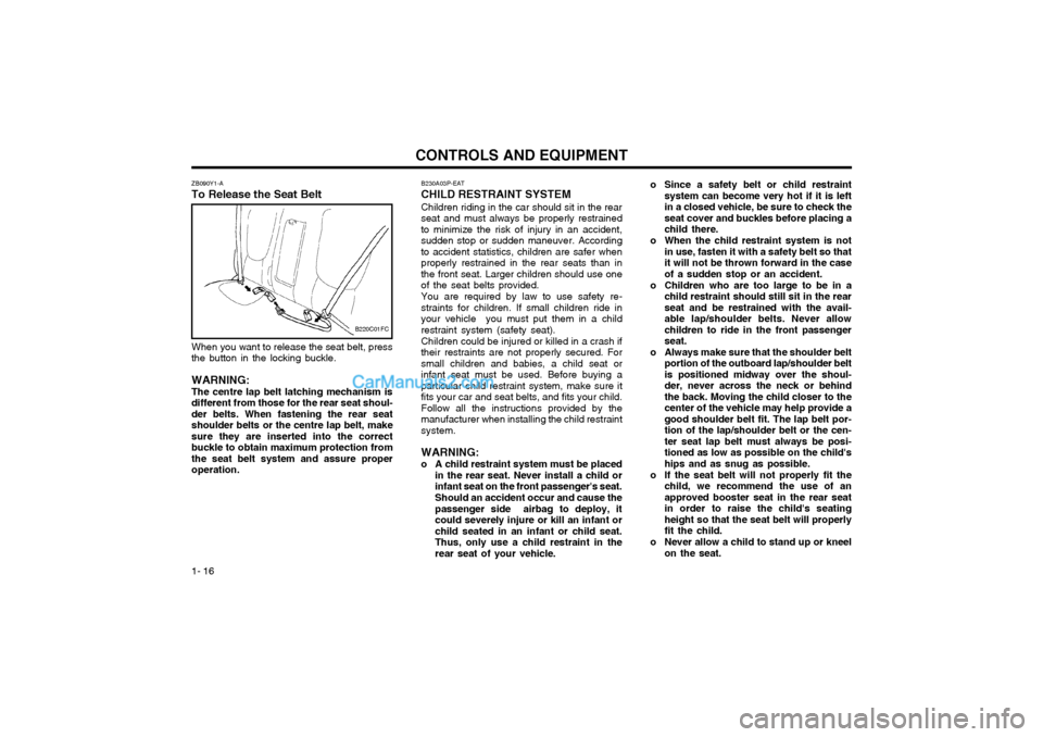 Hyundai Matrix 2003  Owners Manual CONTROLS AND EQUIPMENT
1- 16 o Since a safety belt or child restraint
system can become very hot if it is left in a closed vehicle, be sure to check theseat cover and buckles before placing achild the