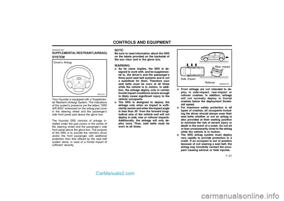 Hyundai Matrix 2003  Owners Manual  1- 21
CONTROLS AND EQUIPMENT
Your Hyundai is equipped with a Supplemen-
tal Restraint (Airbag) System. The indications of the systems presence are the letters "SRSAIR BAG" embossed on the airbag pad