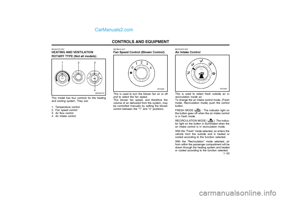 Hyundai Matrix 2003  Owners Manual  1- 53
CONTROLS AND EQUIPMENT
B670A01FC-EAT
HEATING AND VENTILATION ROTARY TYPE (Not all models)
B670A01FC
1 23
4
This model has four controls for the heating and cooling system. They are: 
1. Tempera