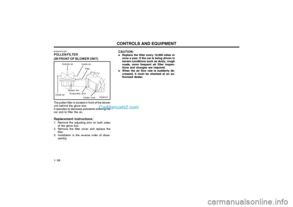 Hyundai Matrix 2003  Owners Manual CONTROLS AND EQUIPMENT
1- 58
B760A01E
The pollen filter is located in front of the blower unit behind the glove box. It operates to decrease pollutants entering the car and to filter the air. Replacem