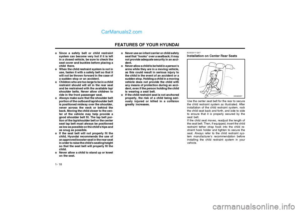 Hyundai Matrix 2003  Owners Manual FEATURES OF YOUR HYUNDAI
1- 18 o Never use an infant carrier or child safety
seat that "hooks" over a seatback; it may not provide adequate security in an acci-dent.
o Never allow a child to be held i