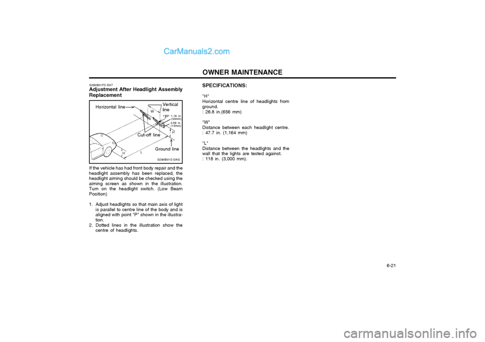 Hyundai Matrix 2003  Owners Manual OWNER MAINTENANCE  6-21
SPECIFICATIONS: "H" Horizontal centre line of headlights from ground. : 26.8 in.(656 mm) "W" Distance between each headlight centre.: 47.7 in. (1,164 mm) "L" Distance between t