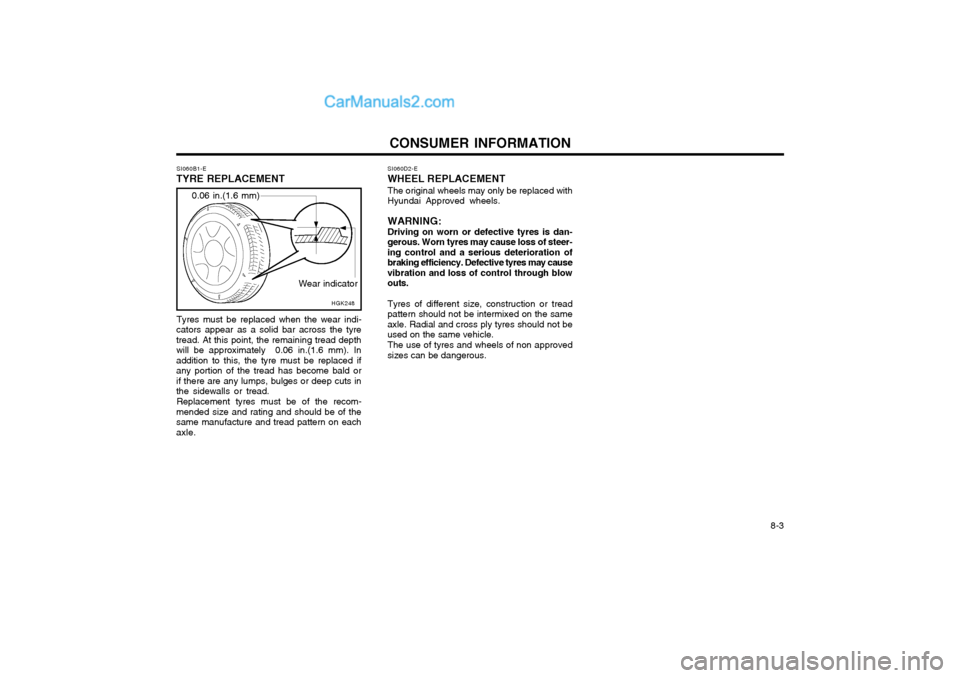 Hyundai Matrix 2003  Owners Manual CONSUMER INFORMATION 8-3
SI060B1-E
TYRE REPLACEMENT
Wear indicator
 0.06 in.(1.6 mm)
HGK248SI060D2-E
WHEEL REPLACEMENT
The original wheels may only be replaced with
Hyundai Approved wheels.
WARNING: D