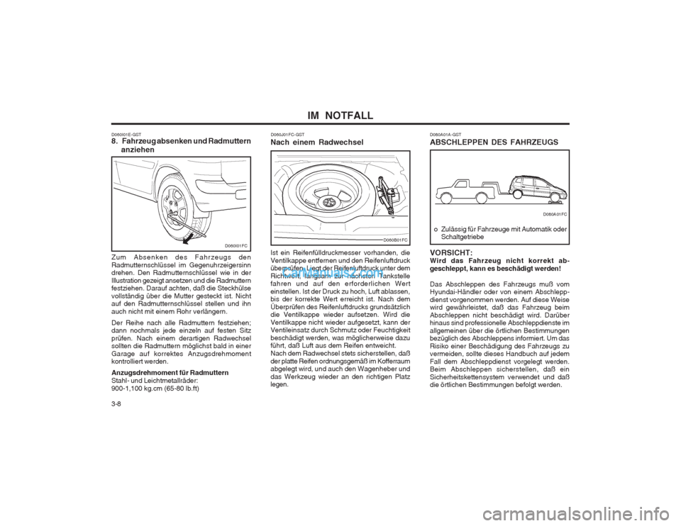 Hyundai Matrix 2003 Betriebsanleitung (in German) IM NOTFALL
3-8
D060I01E-GST 8. Fahrzeug absenken und Radmuttern
anziehen
Zum Absenken des Fahrzeugs den Radmutternschlüssel im Gegenuhrzeigersinn drehen. Den Radmutternschlüssel wie in der Illus Hyundai Matrix 2003 Betriebsanleitung (in German) IM NOTFALL
3-8
D060I01E-GST 8. Fahrzeug absenken und Radmuttern
anziehen
Zum Absenken des Fahrzeugs den Radmutternschlüssel im Gegenuhrzeigersinn drehen. Den Radmutternschlüssel wie in der Illus