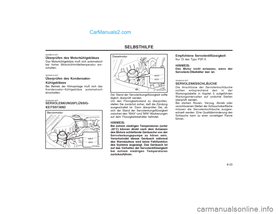 Hyundai Matrix 2003 Betriebsanleitung (in German) 6-23
SELBSTHILFE
G230A02FC
Empfohlene Servolenkflüssigkeit Nur Öl des Typs PSF-3.
HINWEIS:
Den Motor nicht anlassen, wenn der Servolenk-Ölbehälter leer ist.
G240A01A-AST
SERVOLENKSSCHLÄUCHE Die Hyundai Matrix 2003 Betriebsanleitung (in German) 6-23
SELBSTHILFE
G230A02FC
Empfohlene Servolenkflüssigkeit Nur Öl des Typs PSF-3.
HINWEIS:
Den Motor nicht anlassen, wenn der Servolenk-Ölbehälter leer ist.
G240A01A-AST
SERVOLENKSSCHLÄUCHE Die