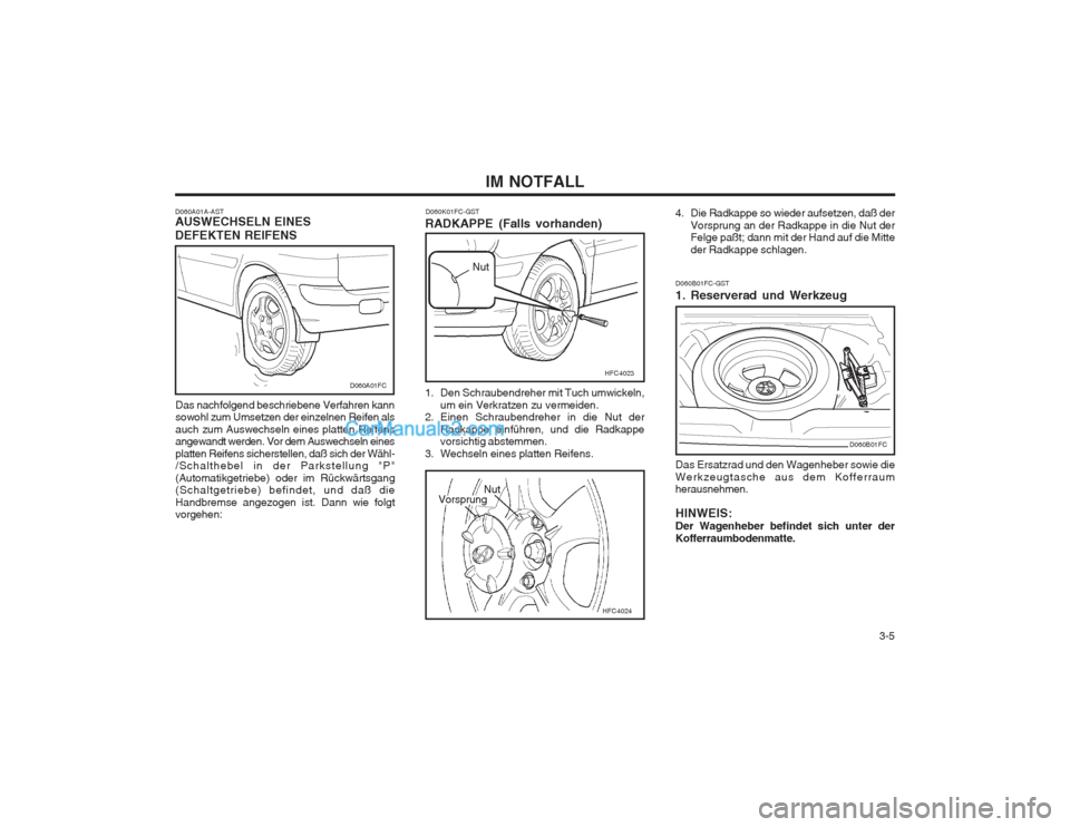 Hyundai Matrix 2003 Betriebsanleitung (in German) 3-5
IM NOTFALL
D060A01A-AST AUSWECHSELN EINES DEFEKTEN REIFENS
Das nachfolgend beschriebene Verfahren kann sowohl zum Umsetzen der einzelnen Reifen als auch zum Auswechseln eines platten Reifens ang Hyundai Matrix 2003 Betriebsanleitung (in German) 3-5
IM NOTFALL
D060A01A-AST AUSWECHSELN EINES DEFEKTEN REIFENS
Das nachfolgend beschriebene Verfahren kann sowohl zum Umsetzen der einzelnen Reifen als auch zum Auswechseln eines platten Reifens ang