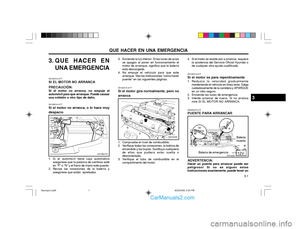 Hyundai Matrix 2003 Manual del propietario (in Spanish) QUE HACER EN UNA EMERGENCIA 3-1
3. QUE HACER EN
UNA EMERGENCIA
D010A01A-AYT
SI EL MOTOR NO ARRANCA
PRECAUCIÓN: Si el motor no arranca, no empuje el
automóvil para que arranque. Puede causar una col Hyundai Matrix 2003 Manual del propietario (in Spanish) QUE HACER EN UNA EMERGENCIA 3-1
3. QUE HACER EN
UNA EMERGENCIA
D010A01A-AYT
SI EL MOTOR NO ARRANCA
PRECAUCIÓN: Si el motor no arranca, no empuje el
automóvil para que arranque. Puede causar una col