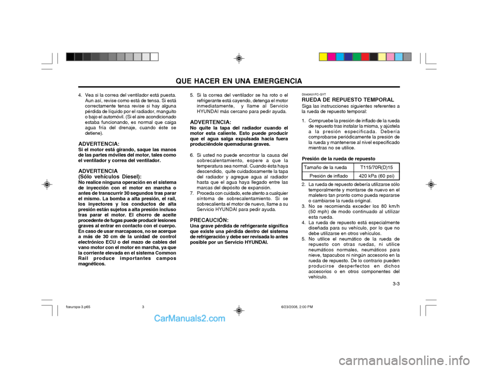 Hyundai Matrix 2003 Manual del propietario (in Spanish) QUE HACER EN UNA EMERGENCIA 3-3
4. Vea si la correa del ventilador está puesta.
Aun así, revise como está de tensa. Si está correctamente tensa revise si hay algunapérdida de líquido por el rad Hyundai Matrix 2003 Manual del propietario (in Spanish) QUE HACER EN UNA EMERGENCIA 3-3
4. Vea si la correa del ventilador está puesta.
Aun así, revise como está de tensa. Si está correctamente tensa revise si hay algunapérdida de líquido por el rad