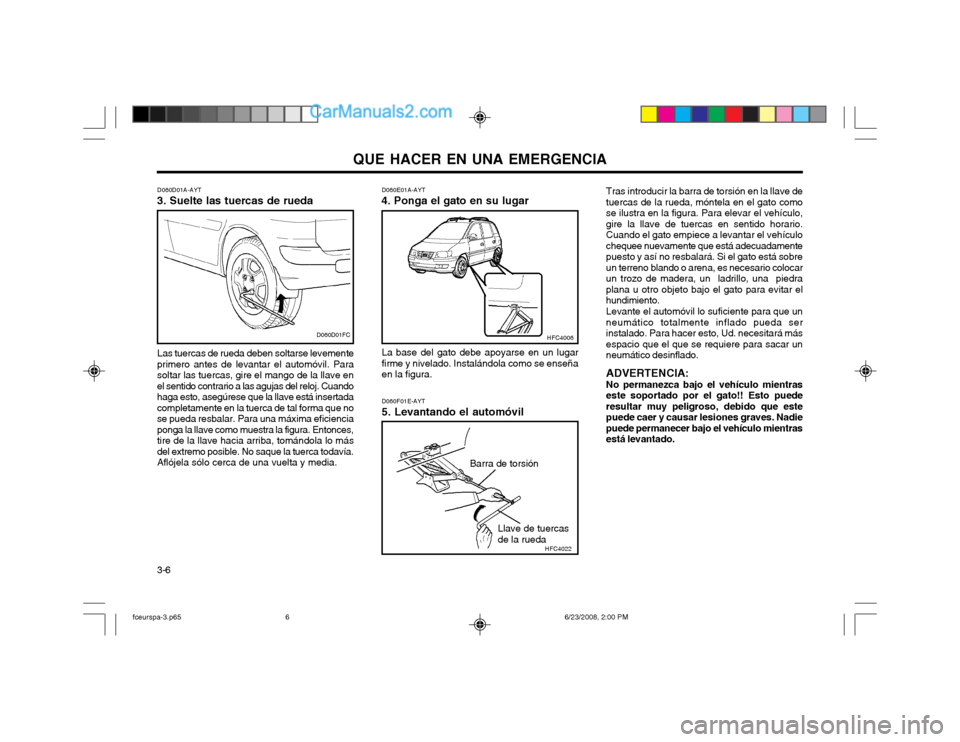 Hyundai Matrix 2003 Manual del propietario (in Spanish) QUE HACER EN UNA EMERGENCIA
3-6 D060E01A-AYT
4. Ponga el gato en su lugar
La base del gato debe apoyarse en un lugar firme y nivelado. Instalándola como se enseñaen la figura. D060F01E-AYT 5. Levant Hyundai Matrix 2003 Manual del propietario (in Spanish) QUE HACER EN UNA EMERGENCIA
3-6 D060E01A-AYT
4. Ponga el gato en su lugar
La base del gato debe apoyarse en un lugar firme y nivelado. Instalándola como se enseñaen la figura. D060F01E-AYT 5. Levant