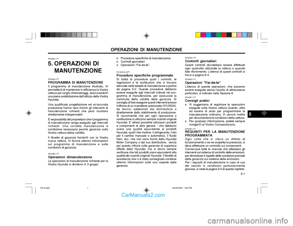 Hyundai Matrix 2003 Manuale del proprietario (in Italian) 5-1
OPERAZIONI DI MANUTENZIONESF020D1-FT Controlli giornalieriQuesti controlli dovrebbero essere effettuati
ogni qualvolta utilizziate la vettura o quando fate rifornimento. Lelenco di questi contr Hyundai Matrix 2003 Manuale del proprietario (in Italian) 5-1
OPERAZIONI DI MANUTENZIONESF020D1-FT Controlli giornalieriQuesti controlli dovrebbero essere effettuati
ogni qualvolta utilizziate la vettura o quando fate rifornimento. Lelenco di questi contr