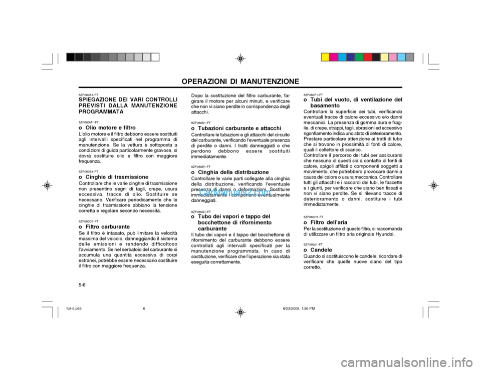 Hyundai Matrix 2003 Manuale del proprietario (in Italian) 5-6OPERAZIONI DI MANUTENZIONE
6ZF060A1-FT SPIEGAZIONE DEI VARI CONTROLLI
PREVISTI DALLA MANUTENZIONE PROGRAMMATA
6ZF060M1-FT
o Olio motore e filtroL’olio motore e il filtro debbono essere sostituit Hyundai Matrix 2003 Manuale del proprietario (in Italian) 5-6OPERAZIONI DI MANUTENZIONE
6ZF060A1-FT SPIEGAZIONE DEI VARI CONTROLLI
PREVISTI DALLA MANUTENZIONE PROGRAMMATA
6ZF060M1-FT
o Olio motore e filtroL’olio motore e il filtro debbono essere sostituit