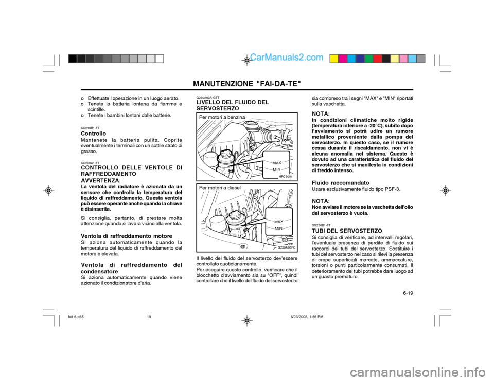 Hyundai Matrix 2003 Manuale del proprietario (in Italian) 6-19
MANUTENZIONE "FAI-DA-TE"
G230A03A-GTT LIVELLO DEL FLUIDO DEL SERVOSTERZO
SG220A1-FT CONTROLLO DELLE VENTOLE DI
RAFFREDDAMENTO
AVVERTENZA: La ventola del radiatore è azionata da un
sensore che Hyundai Matrix 2003 Manuale del proprietario (in Italian) 6-19
MANUTENZIONE "FAI-DA-TE"
G230A03A-GTT LIVELLO DEL FLUIDO DEL SERVOSTERZO
SG220A1-FT CONTROLLO DELLE VENTOLE DI
RAFFREDDAMENTO
AVVERTENZA: La ventola del radiatore è azionata da un
sensore che