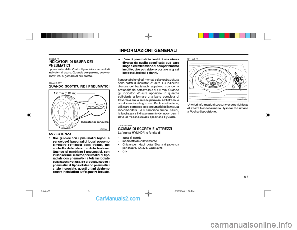 Hyundai Matrix 2003 Manuale del proprietario (in Italian) 8-3
INFORMAZIONI GENERALI
SI080A1-FT INDICATORI DI USURA DEI PNEUMATICI I pneumatici della Vostra Hyundai sono dotati di
indicatori di usura. Quando compaiono, occorre sostituire le gomme al più pr Hyundai Matrix 2003 Manuale del proprietario (in Italian) 8-3
INFORMAZIONI GENERALI
SI080A1-FT INDICATORI DI USURA DEI PNEUMATICI I pneumatici della Vostra Hyundai sono dotati di
indicatori di usura. Quando compaiono, occorre sostituire le gomme al più pr
