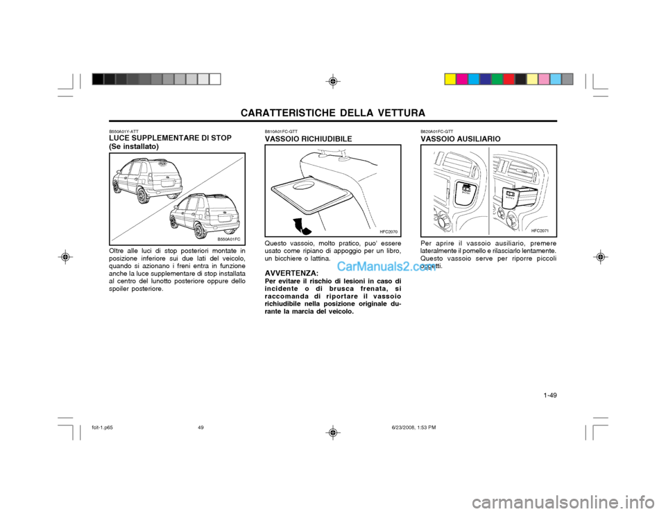 Hyundai Matrix 2003  Manuale del proprietario (in Italian) CARATTERISTICHE DELLA VETTURA  1-49
B550A01Y-ATT
LUCE SUPPLEMENTARE DI STOP (Se installato)
Oltre alle luci di stop posteriori montate in
posizione inferiore sui due lati del veicolo, quando si aziona