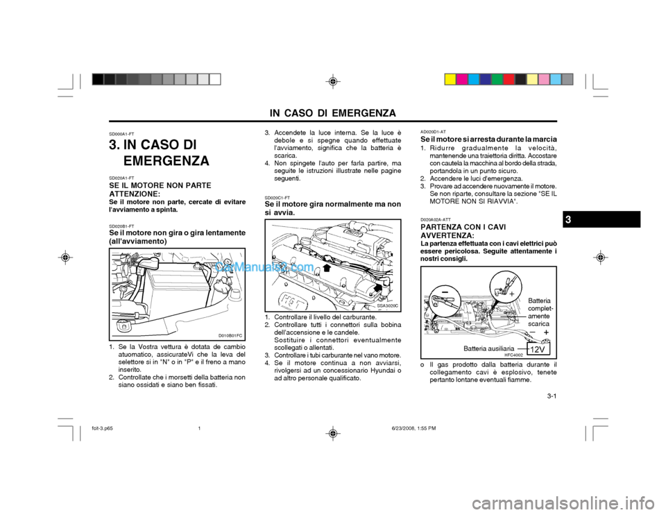 Hyundai Matrix 2003 Manuale del proprietario (in Italian) IN CASO DI EMERGENZA 3-1
SD000A1-FT
3. IN CASO DI
EMERGENZA
SD020A1-FT SE IL MOTORE NON PARTEATTENZIONE: Se il motore non parte, cercate di evitare
lavviamento a spinta. SD020C1-FT Se il motore gira Hyundai Matrix 2003 Manuale del proprietario (in Italian) IN CASO DI EMERGENZA 3-1
SD000A1-FT
3. IN CASO DI
EMERGENZA
SD020A1-FT SE IL MOTORE NON PARTEATTENZIONE: Se il motore non parte, cercate di evitare
lavviamento a spinta. SD020C1-FT Se il motore gira