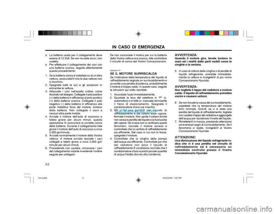 Hyundai Matrix 2003 Manuale del proprietario (in Italian) IN CASO DI EMERGENZA
3-2
o La batteria usata per il collegamento deve
essere di 12 Volt. Se non ne siete sicuri, non usatela.
o Per effettuare il collegamento dei cavi con una batteria scarica, seguit Hyundai Matrix 2003 Manuale del proprietario (in Italian) IN CASO DI EMERGENZA
3-2
o La batteria usata per il collegamento deve
essere di 12 Volt. Se non ne siete sicuri, non usatela.
o Per effettuare il collegamento dei cavi con una batteria scarica, seguit