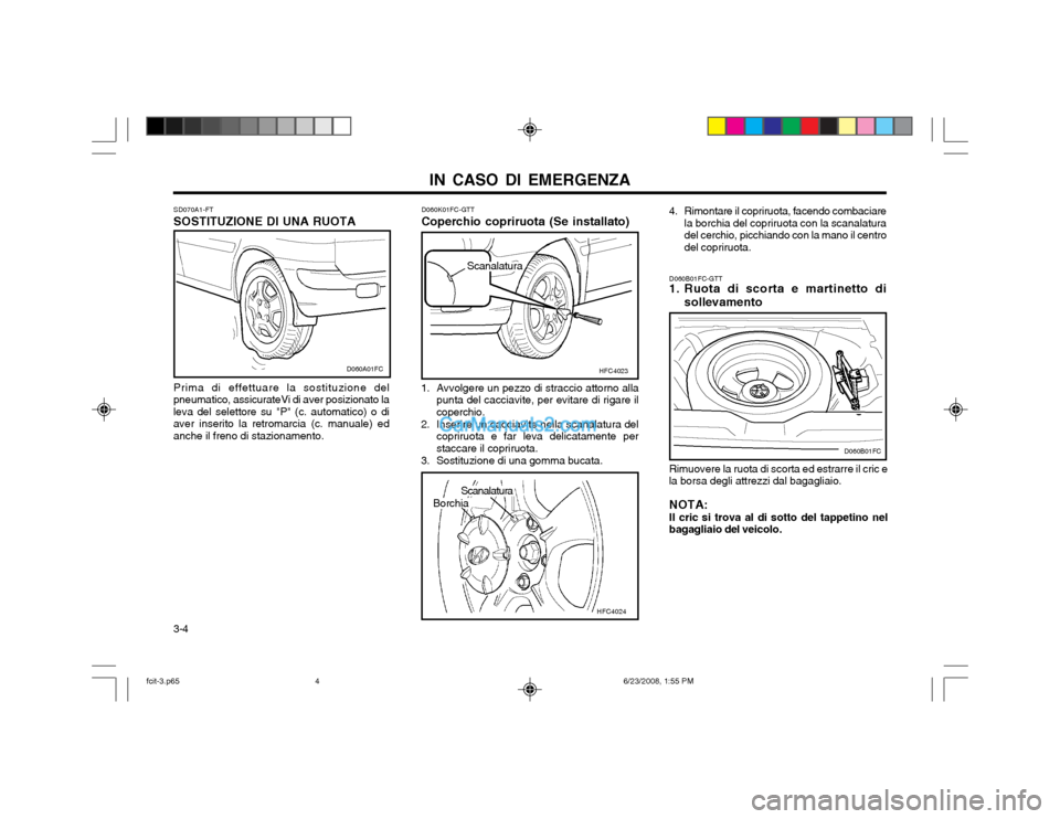 Hyundai Matrix 2003 Manuale del proprietario (in Italian) IN CASO DI EMERGENZA
3-4 SD070A1-FT SOSTITUZIONE DI UNA RUOTA Prima di effettuare la sostituzione del
pneumatico, assicurateVi di aver posizionato la leva del selettore su "P" (c. automatico) o diaver Hyundai Matrix 2003 Manuale del proprietario (in Italian) IN CASO DI EMERGENZA
3-4 SD070A1-FT SOSTITUZIONE DI UNA RUOTA Prima di effettuare la sostituzione del
pneumatico, assicurateVi di aver posizionato la leva del selettore su "P" (c. automatico) o diaver