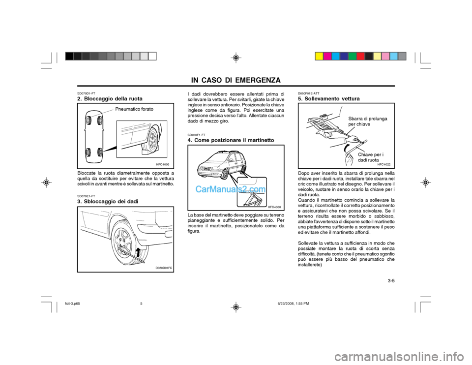 Hyundai Matrix 2003 Manuale del proprietario (in Italian) IN CASO DI EMERGENZA 3-5
SD070D1-FT
2. Bloccaggio della ruotaPneumatico forato
Bloccate la ruota diametralmente opposta a quella da sostituire per evitare che la vetturascivoli in avanti mentre è s Hyundai Matrix 2003 Manuale del proprietario (in Italian) IN CASO DI EMERGENZA 3-5
SD070D1-FT
2. Bloccaggio della ruotaPneumatico forato
Bloccate la ruota diametralmente opposta a quella da sostituire per evitare che la vetturascivoli in avanti mentre è s