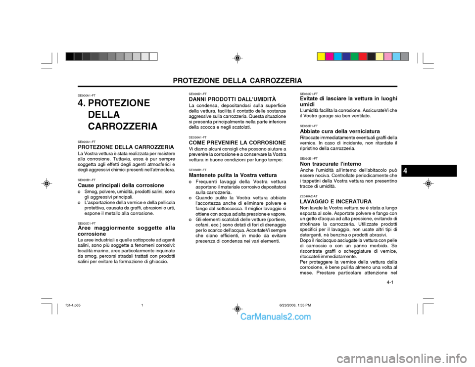 Hyundai Matrix 2003 Manuale del proprietario (in Italian) PROTEZIONE DELLA CARROZZERIA 4-1
SE020D1-FT DANNI PRODOTTI DALLUMIDITÀLa condensa, depositandosi sulla superficie
della vettura, facilita il contatto delle sostanze aggressive sulla carrozzeria. Qu Hyundai Matrix 2003 Manuale del proprietario (in Italian) PROTEZIONE DELLA CARROZZERIA 4-1
SE020D1-FT DANNI PRODOTTI DALLUMIDITÀLa condensa, depositandosi sulla superficie
della vettura, facilita il contatto delle sostanze aggressive sulla carrozzeria. Qu