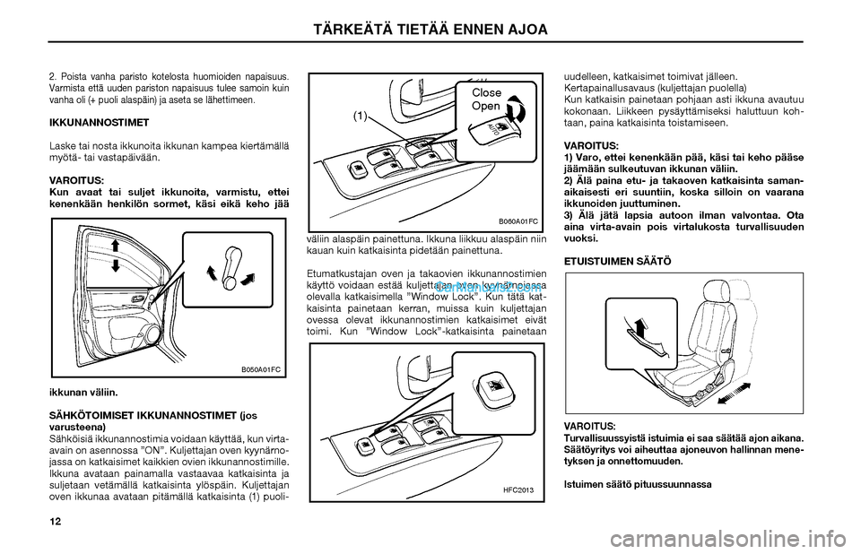 Hyundai Matrix 2002  Omistajan Käsikirja (in Finnish) 122. Poista vanha paristo kotelosta huomioiden napaisuus. 
Varmista että uuden pariston napaisuus tulee samoin kuin 
vanha oli (+ puoli alaspäin) ja aseta se lähettimeen.IKKUNANNOSTIMET
Laske tai n