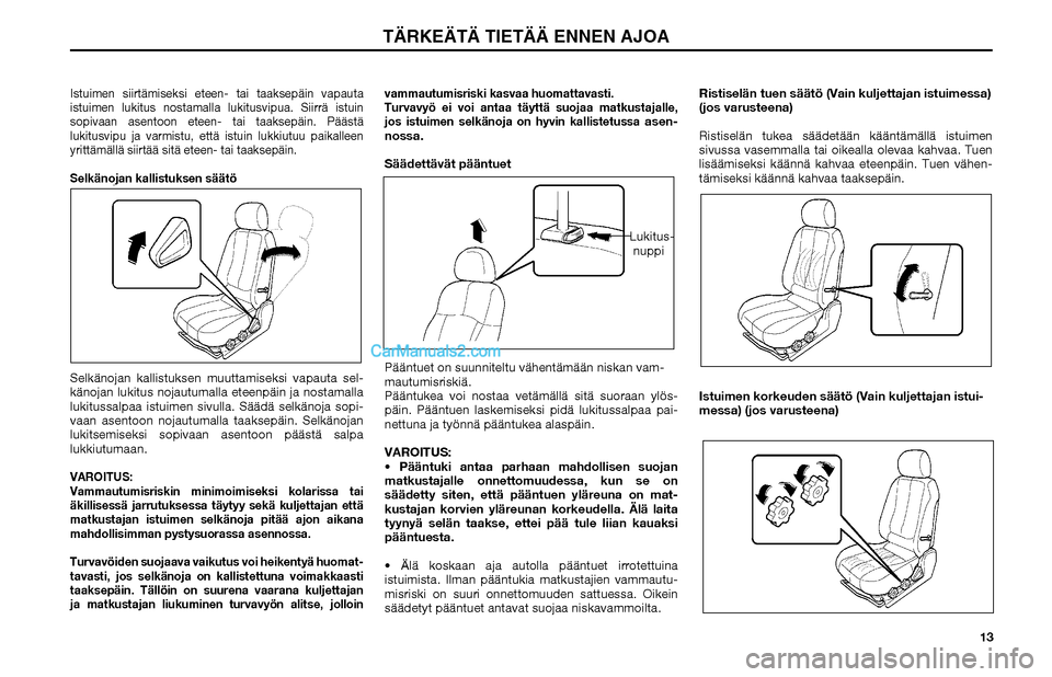 Hyundai Matrix 2002  Omistajan Käsikirja (in Finnish) 13
Istuimen siirtämiseksi eteen- tai taaksepäin vapauta 
istuimen lukitus nostamalla lukitusvipua. Siirrä istuin 
sopivaan asentoon eteen- tai taaksepäin. Päästä 
lukitusvipu ja varmistu, että