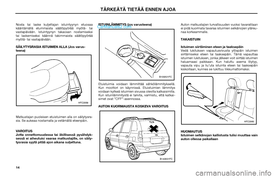 Hyundai Matrix 2002  Omistajan Käsikirja (in Finnish) 14 Nosta tai laske kuljettajan istuintyynyn etuosaa 
kääntämällä etummaista säätöpyörää myötä- tai 
vastapäivään. Istuintyynyn takaosan nostamiseksi 
tai laskemiseksi käännä takimma